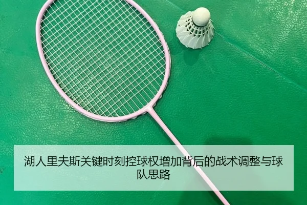 湖人里夫斯关键时刻控球权增加背后的战术调整与球队思路