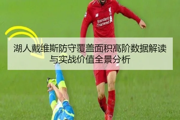 湖人戴维斯防守覆盖面积高阶数据解读与实战价值全景分析