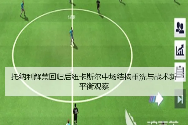 托纳利解禁回归后纽卡斯尔中场结构重洗与战术新平衡观察