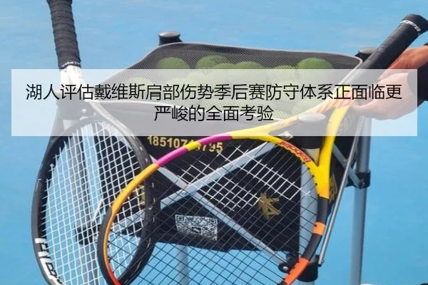 湖人评估戴维斯肩部伤势季后赛防守体系正面临更严峻的全面考验
