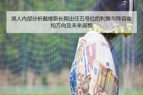 湖人内部分析戴维斯长期出任五号位的利弊与阵容重构方向及未来调整