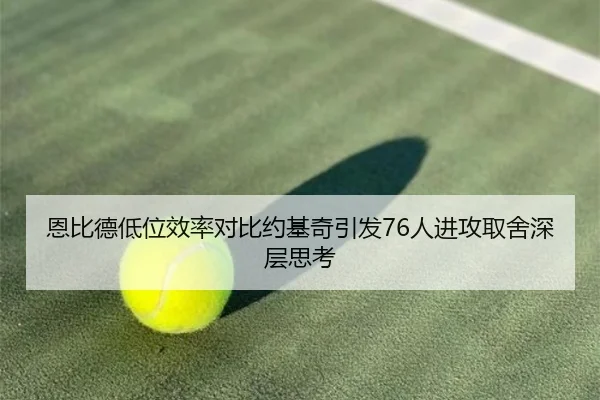 恩比德低位效率对比约基奇引发76人进攻取舍深层思考